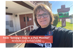  This image shows a person with shoulder-length brown hair wearing glasses, standing outside the South Phoenix Baptist Church. The individual is smiling slightly and wearing a black shirt adorned with several pins related to voting. One visible pin reads "ALL POWER TO ALL VOTERS". The church building features white textured walls, and there is a set of brown double doors behind the person with a "VOTE" sign taped to it. To the right, there is an electronic sign for the church displaying the name "South Phoenix Baptist Church" and the phrase "Welcome". A red horizontal banner overlay at the bottom of the image has white text that reads, "from 'Solveig's Day as a Poll Monitor' RESOURCES & REFLECTIONS".